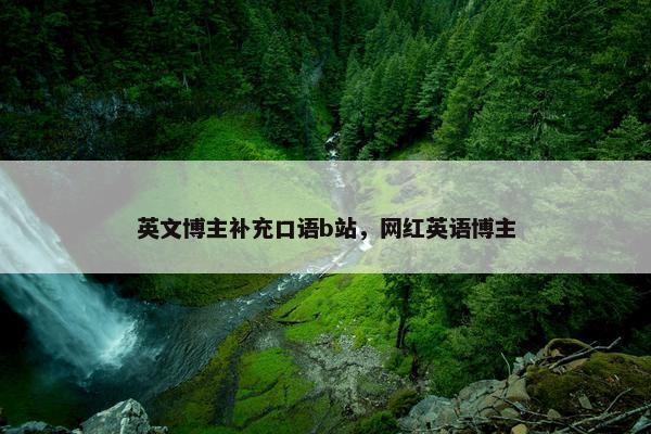 英文博主补充口语b站，网红英语博主