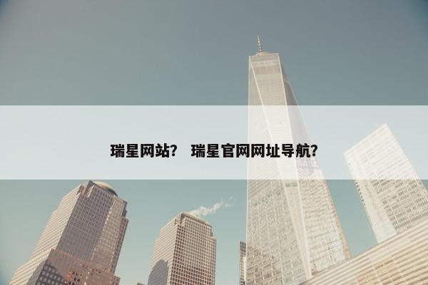 瑞星网站？ 瑞星官网网址导航？