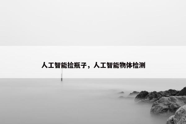 人工智能捡瓶子，人工智能物体检测