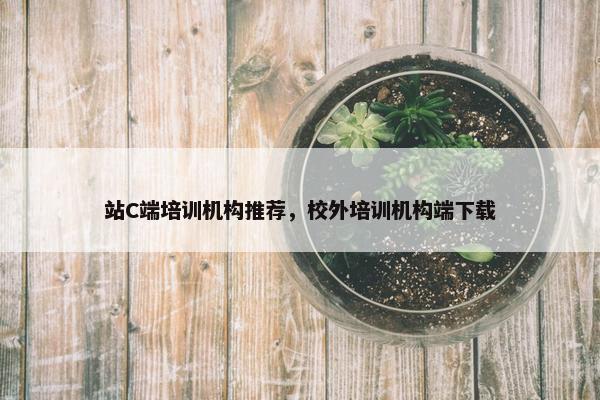 站C端培训机构推荐，校外培训机构端下载