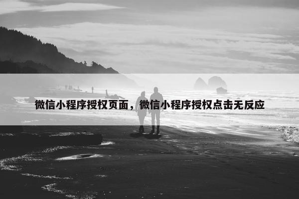 微信小程序授权页面，微信小程序授权点击无反应