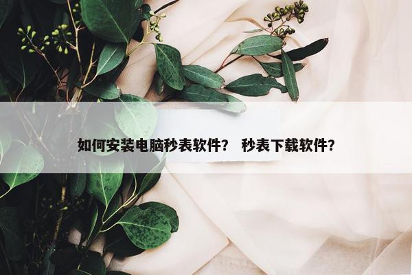 如何安装电脑秒表软件？ 秒表下载软件？