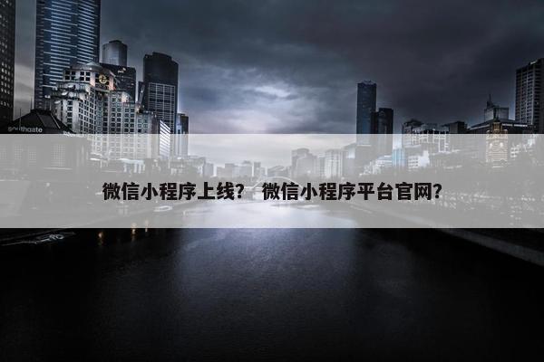 微信小程序上线？ 微信小程序平台官网？