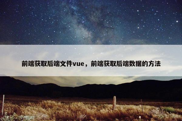 前端获取后端文件vue，前端获取后端数据的方法