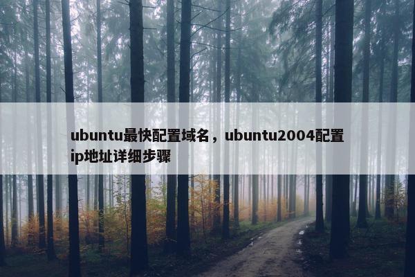 ubuntu最快配置域名，ubuntu2004配置ip地址详细步骤