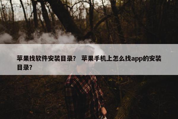 苹果找软件安装目录？ 苹果手机上怎么找app的安装目录？