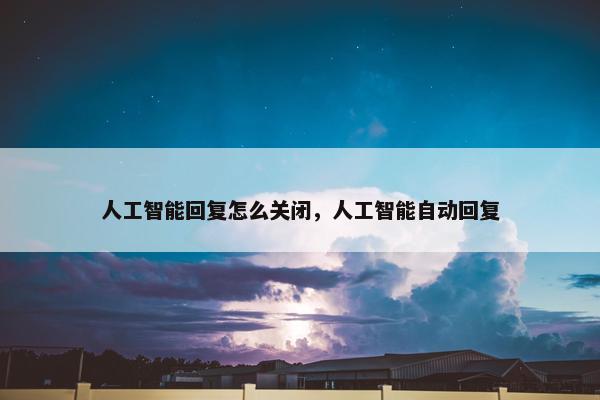 人工智能回复怎么关闭，人工智能自动回复