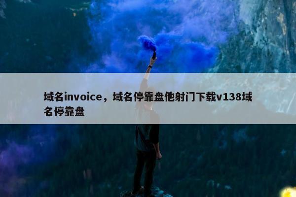 域名invoice，域名停靠盘他射门下载v138域名停靠盘