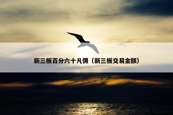 新三板百分六十凡佣（新三板交易金额）