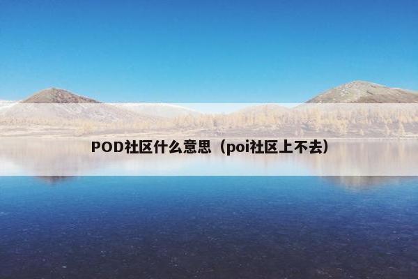 POD社区什么意思（poi社区上不去）