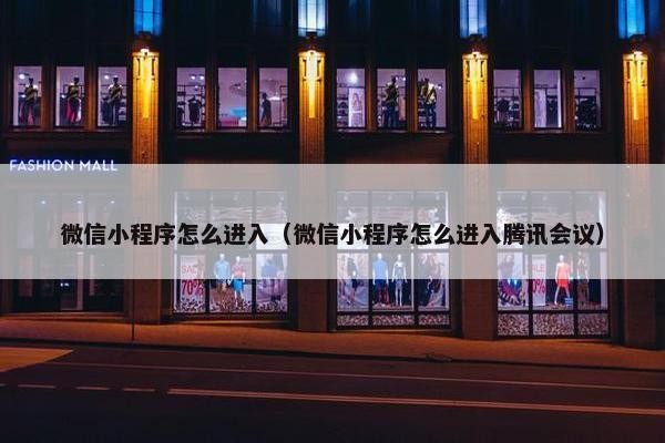 微信小程序怎么进入（微信小程序怎么进入腾讯会议）