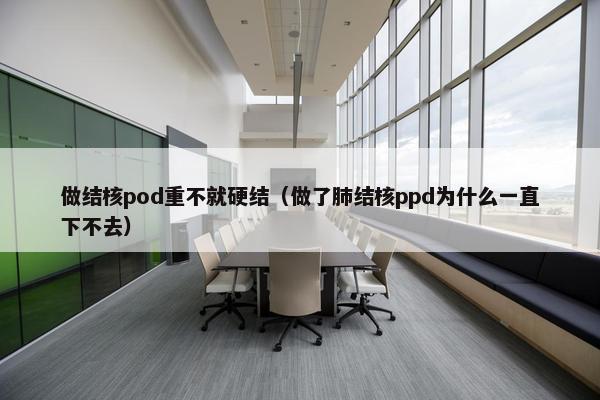 做结核pod重不就硬结（做了肺结核ppd为什么一直下不去）
