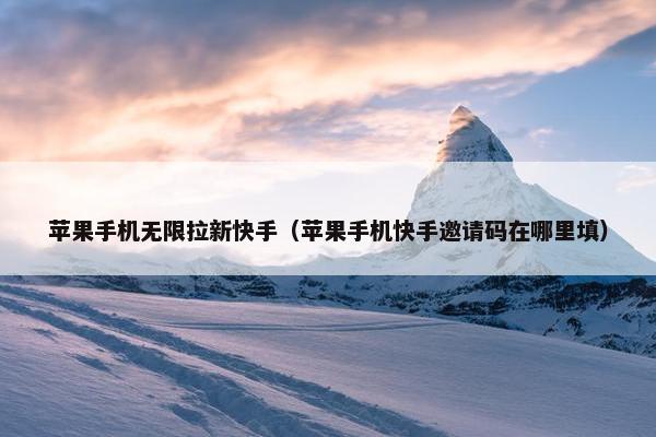 苹果手机无限拉新快手（苹果手机快手邀请码在哪里填）