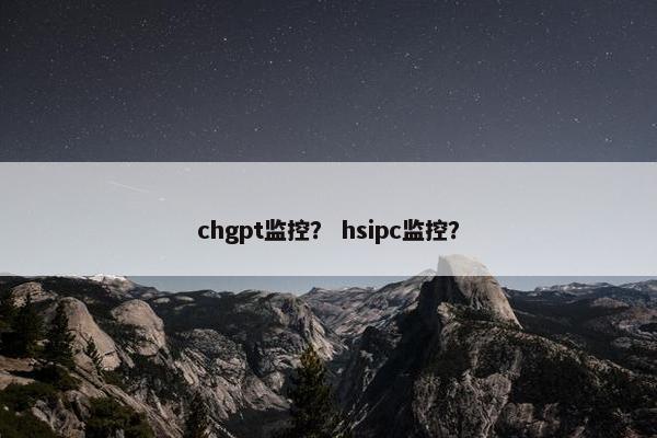 chgpt监控？ hsipc监控？