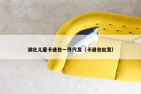 湖北儿童卡通包一件代发（卡通包批发）