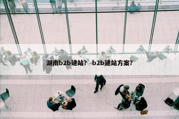 湖南b2b建站？ b2b建站方案？