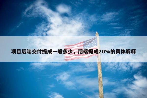 项目后端交付提成一般多少，后端提成20%的具体解释