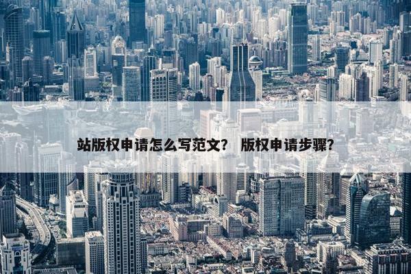 站版权申请怎么写范文？ 版权申请步骤？