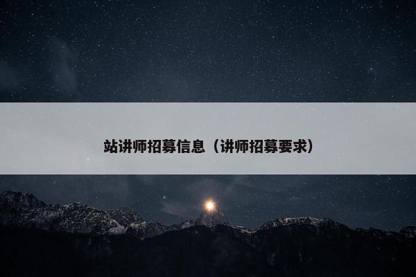 站讲师招募信息（讲师招募要求）
