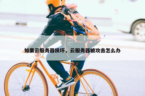 如果云服务器损坏，云服务器被攻击怎么办