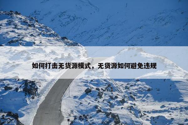 如何打击无货源模式，无货源如何避免违规