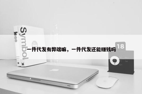 一件代发有弊端嘛，一件代发还能赚钱吗