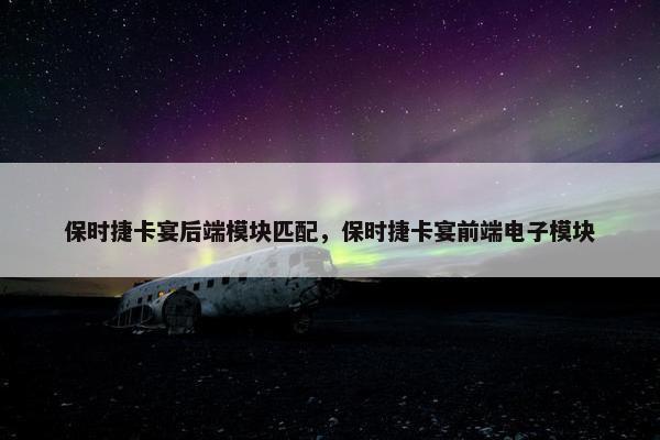保时捷卡宴后端模块匹配，保时捷卡宴前端电子模块