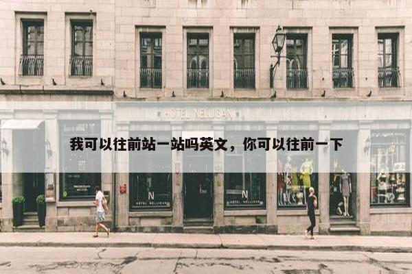 我可以往前站一站吗英文，你可以往前一下