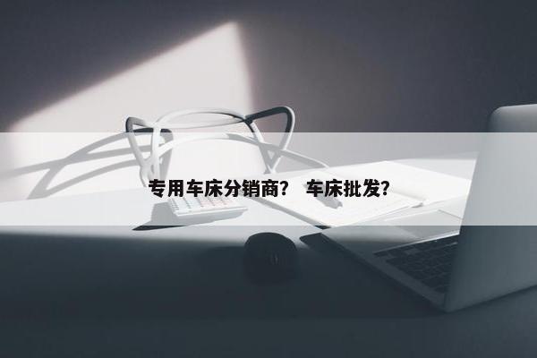 专用车床分销商？ 车床批发？