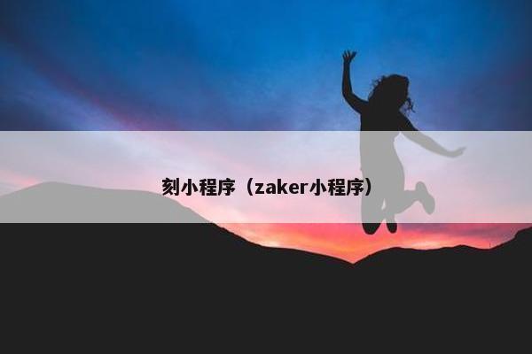 刻小程序（zaker小程序）