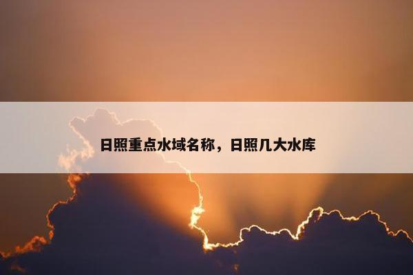 日照重点水域名称，日照几大水库