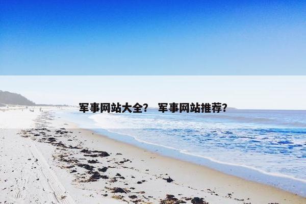 军事网站大全？ 军事网站推荐？