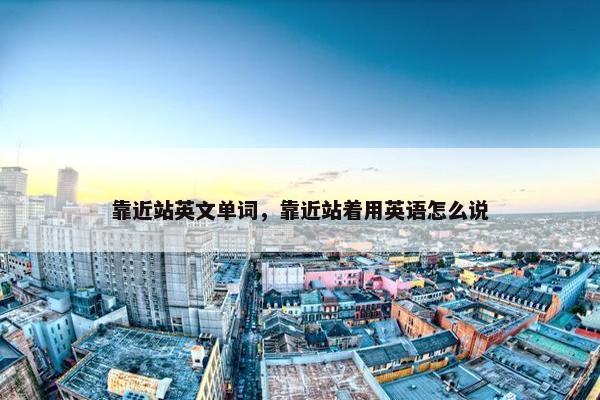 靠近站英文单词，靠近站着用英语怎么说