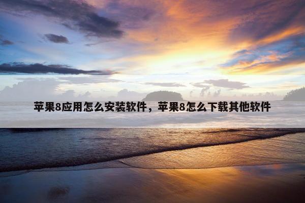 苹果8应用怎么安装软件，苹果8怎么下载其他软件