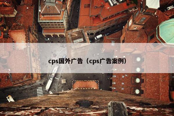 cps国外广告（cps广告案例）