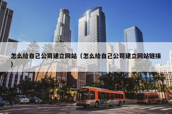 怎么给自己公司建立网站（怎么给自己公司建立网站链接）