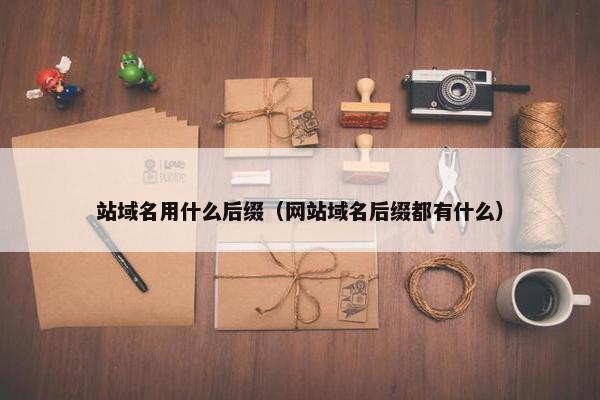站域名用什么后缀（网站域名后缀都有什么）
