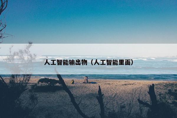 人工智能输出物（人工智能里面）