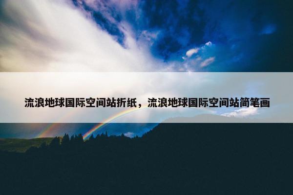 流浪地球国际空间站折纸，流浪地球国际空间站简笔画