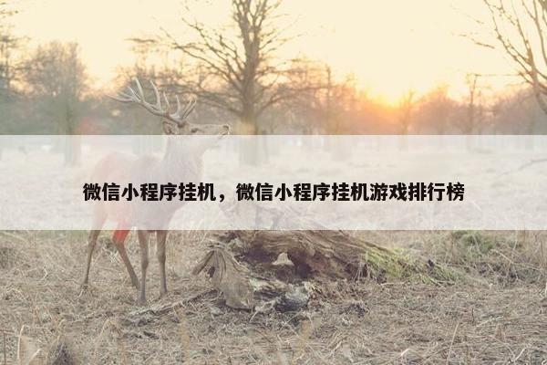 微信小程序挂机,微信小程序挂机游戏排行榜 微信小程序挂机,微信小程序挂机游戏排行榜
