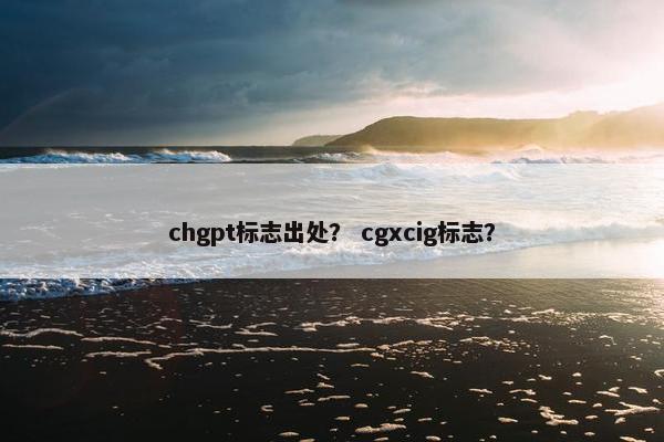 chgpt标志出处？ cgxcig标志？