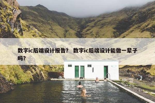 数字ic后端设计报告？ 数字ic后端设计能做一辈子吗？