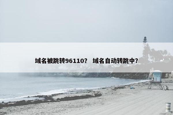 域名被跳转96110？ 域名自动转跳中？