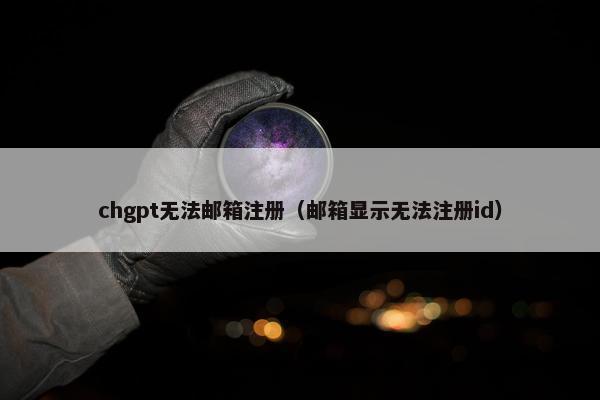 chgpt无法邮箱注册（邮箱显示无法注册id）