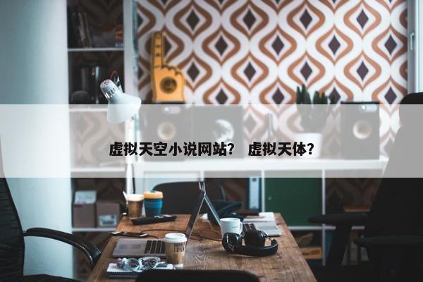 虚拟天空小说网站？ 虚拟天体？