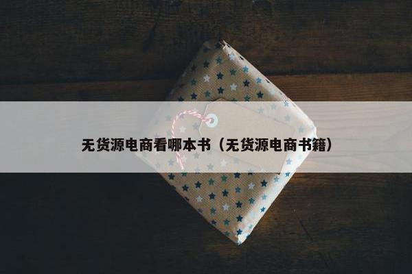 无货源电商看哪本书（无货源电商书籍）