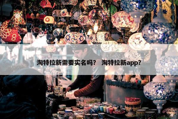 淘特拉新需要实名吗？ 淘特拉新app？