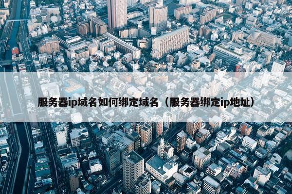 服务器ip域名如何绑定域名（服务器绑定ip地址）