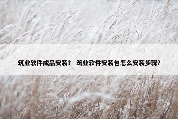 筑业软件成品安装？ 筑业软件安装包怎么安装步骤？