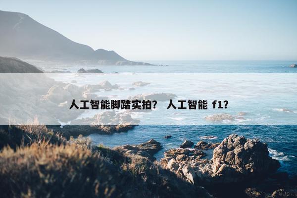 人工智能脚踏实拍？ 人工智能 f1？